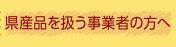 県産品を扱う事業者の方へ